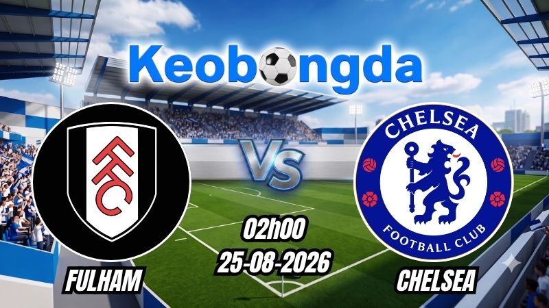Soi kèo Fulham vs Chelsea ngày 25/08/2026 | Ngoại hạng Anh 2026